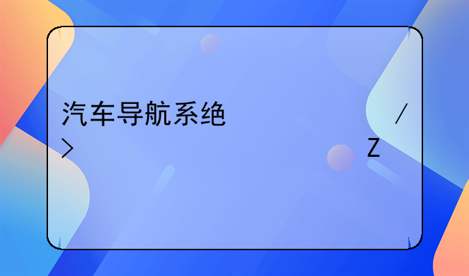 汽车导航系统简介及详细资料