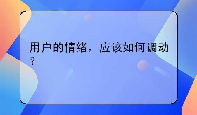 用户的情绪，应该如何调动？