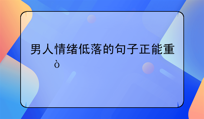 男人情绪低落的句子正能量？