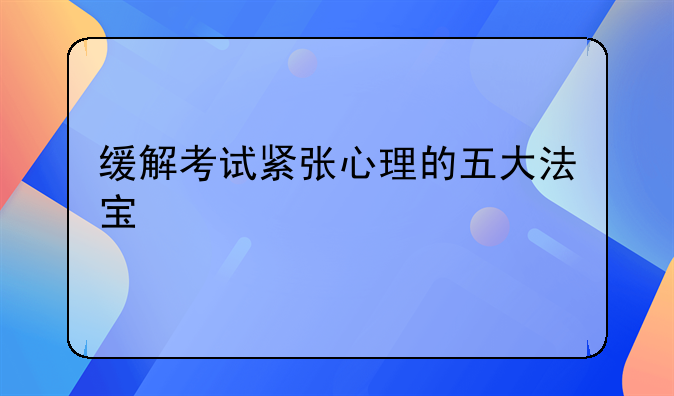 缓解考试紧张心理的五大法宝