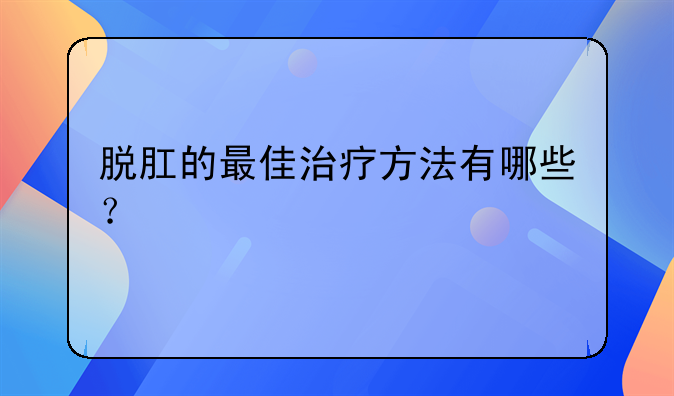 脱肛的最佳治疗方法有哪些？