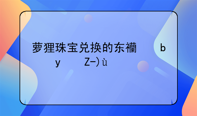 萝狸珠宝兑换的东西是真货吗