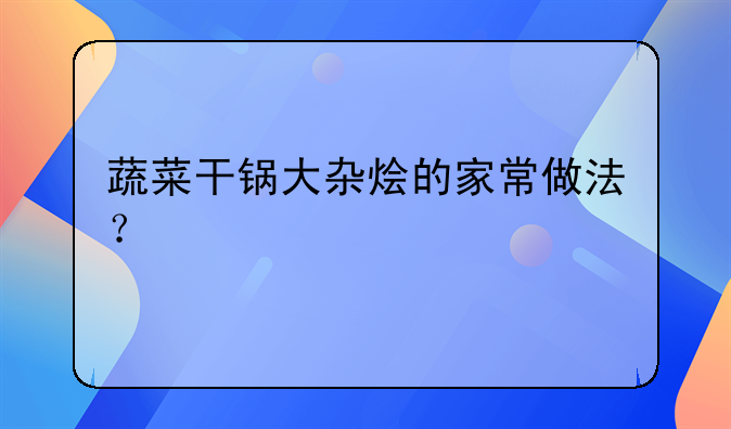 蔬菜干锅大杂烩的家常做法？