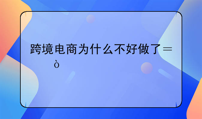 跨境电商为什么不好做了？！