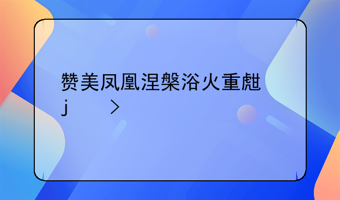 赞美凤凰涅槃浴火重生的句子