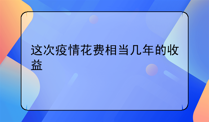 这次疫情花费相当几年的收益