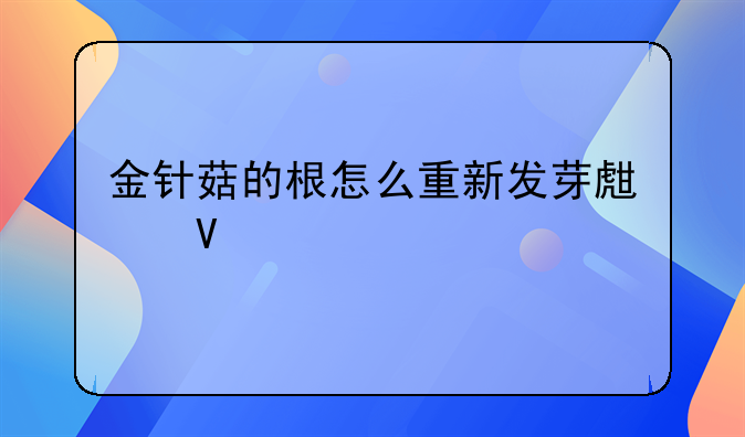 金针菇的根怎么重新发芽生长