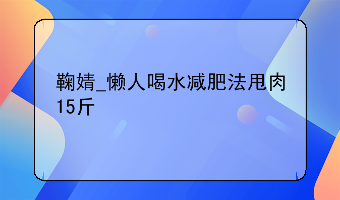 鞠婧_懒人喝水减肥法甩肉15斤