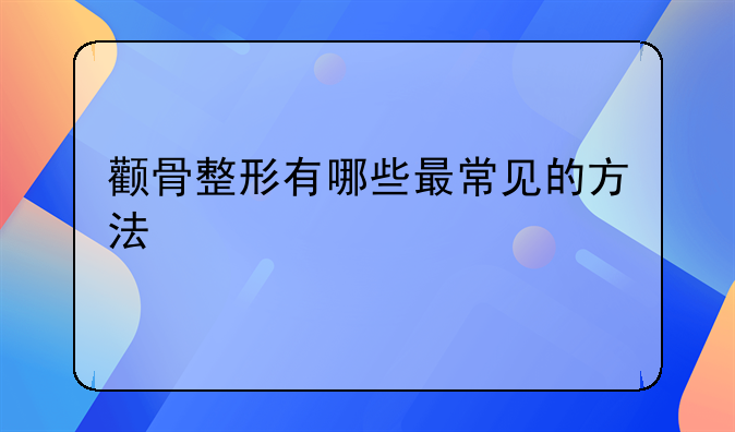 颧骨整形有哪些最常见的方法