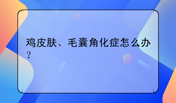 鸡皮肤、毛囊角化症怎么办？