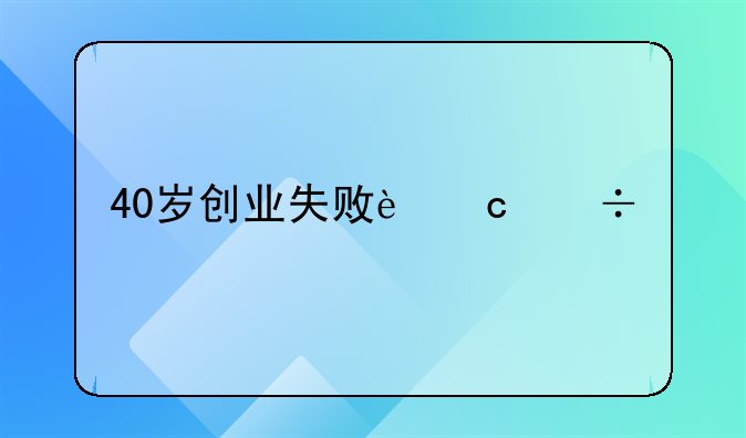 40岁创业失败还能找什么工作？