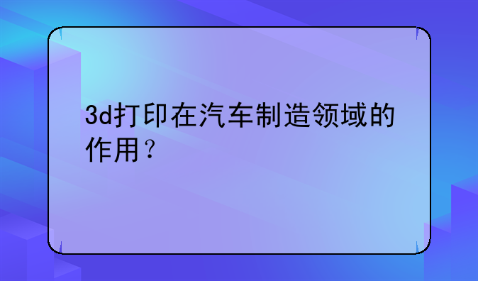 3d打印在汽车制造领域的作用？