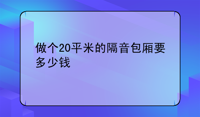 做个20平米的隔音包厢要多少钱