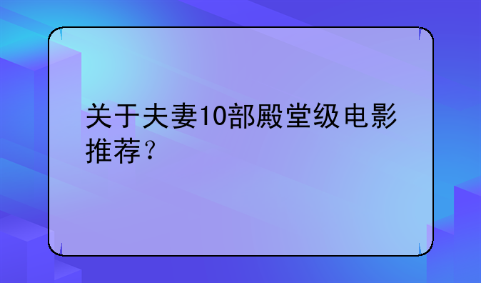 关于夫妻10部殿堂级电影推荐？