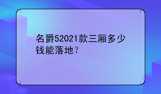 名爵52021款三厢多少钱能落地？