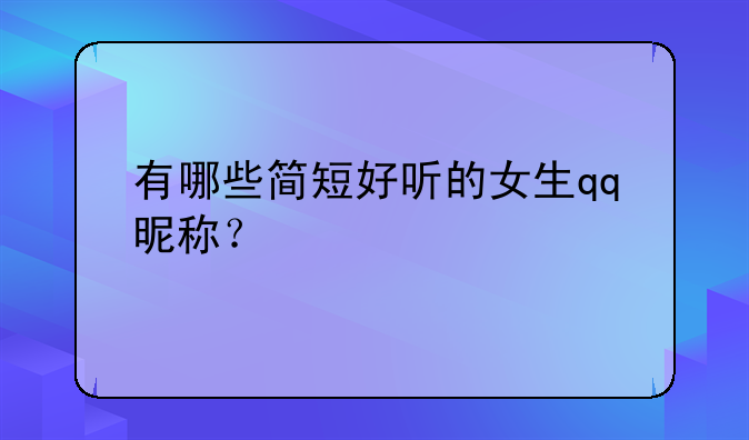 有哪些简短好听的女生qq昵称？