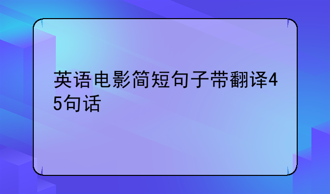 英语电影简短句子带翻译45句话