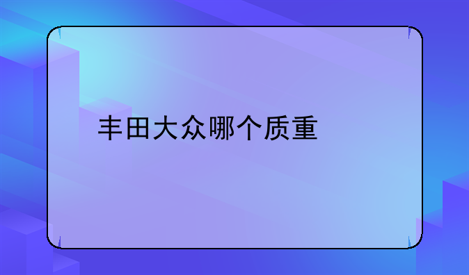 丰田大众哪个质量好