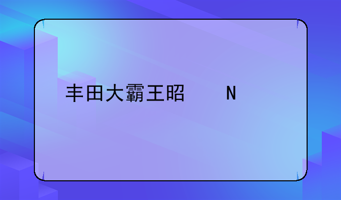 丰田大霸王是哪款车