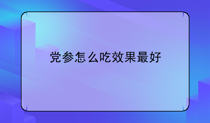 党参怎么吃效果最好