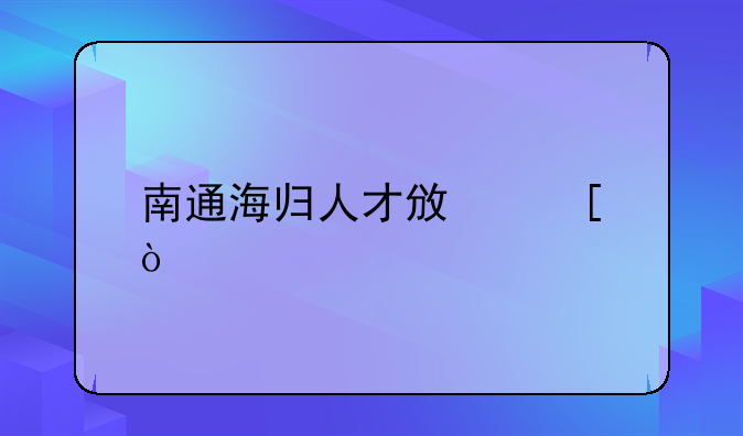 南通海归人才政策？