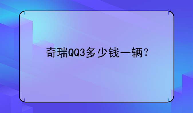 奇瑞QQ3多少钱一辆？