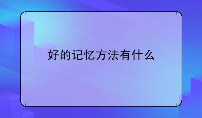 好的记忆方法有什么