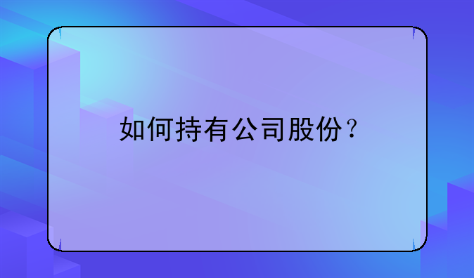 如何持有公司股份？