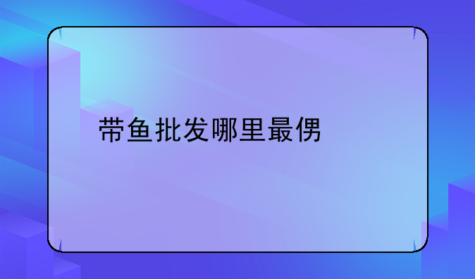 带鱼批发哪里最便宜