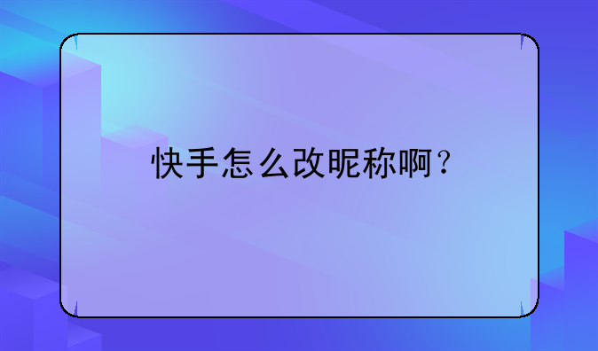 快手怎么改昵称啊？