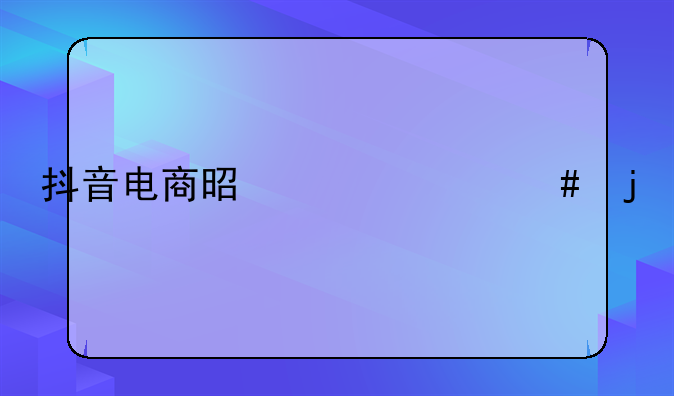 抖音电商是干什么的