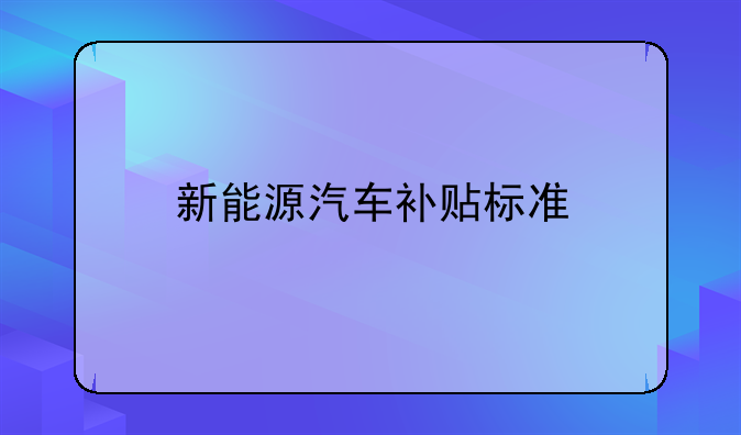 新能源汽车补贴标准