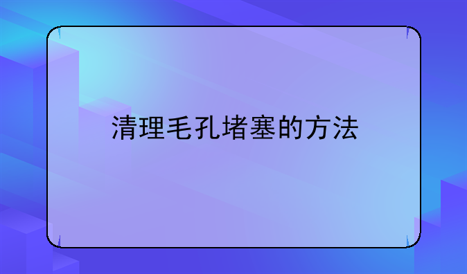 清理毛孔堵塞的方法