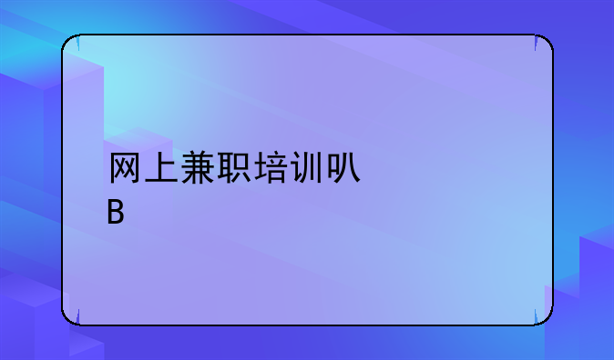 网上兼职培训可信吗