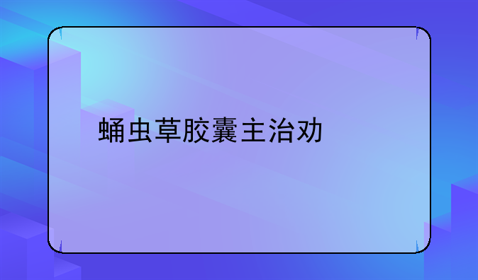 蛹虫草胶囊主治功能