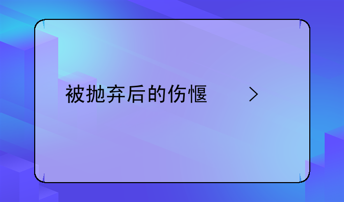 被抛弃后的伤感句子