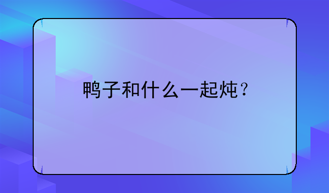 鸭子和什么一起炖？