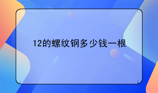 12的螺纹钢多少钱一根