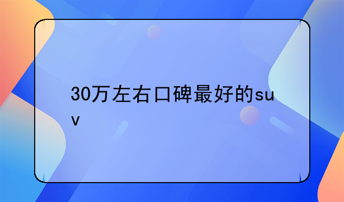 30万左右口碑最好的suv