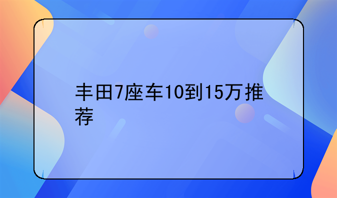 丰田7座车10到15万推荐