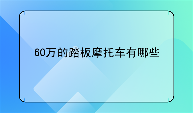 60万的踏板摩托车有哪些