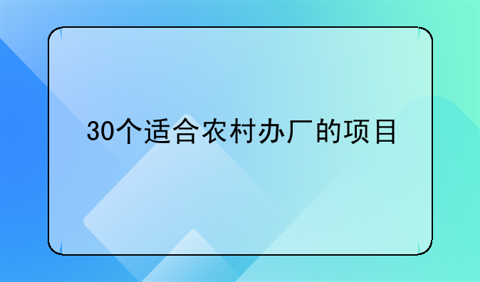 30个适合农村办厂的项目