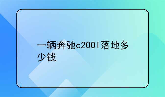 一辆奔驰c200l落地多少钱