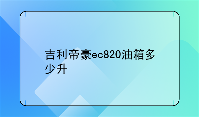 吉利帝豪ec820油箱多少升