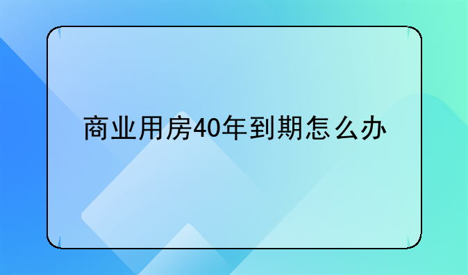 商业用房40年到期怎么办