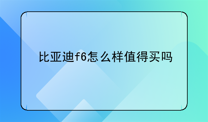 比亚迪f6怎么样值得买吗