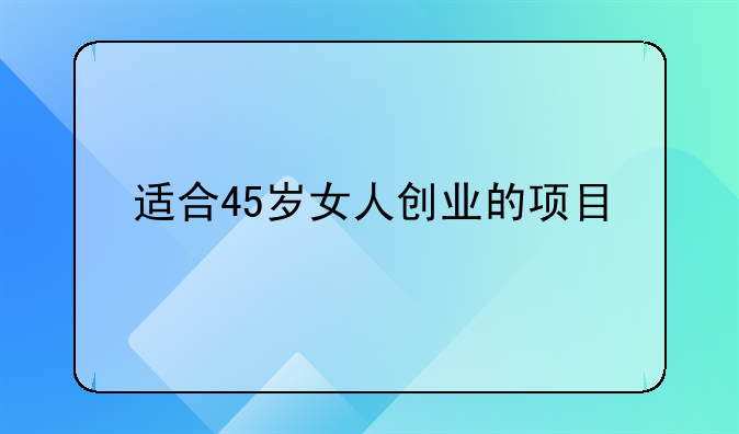 适合45岁女人创业的项目