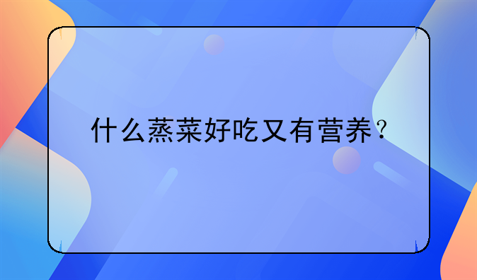 什么蒸菜好吃又有营养？