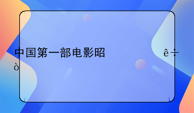 中国第一部电影是什麽？