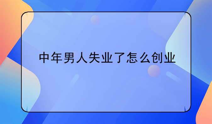 中年男人失业了怎么创业